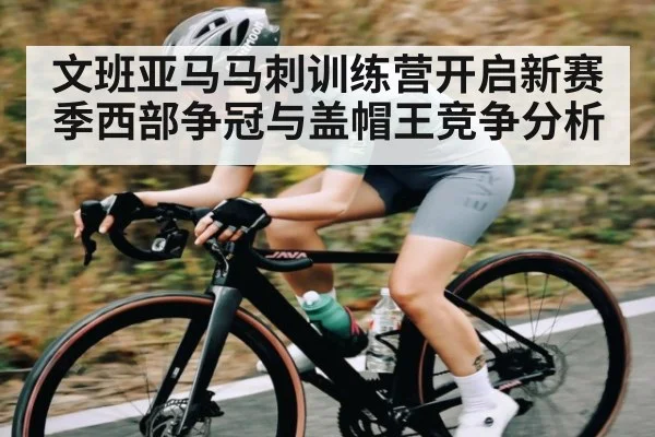 文班亚马马刺训练营开启新赛季西部争冠与盖帽王竞争分析