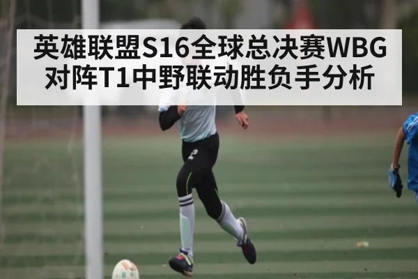 英雄联盟S16全球总决赛WBG对阵T1中野联动胜负手分析